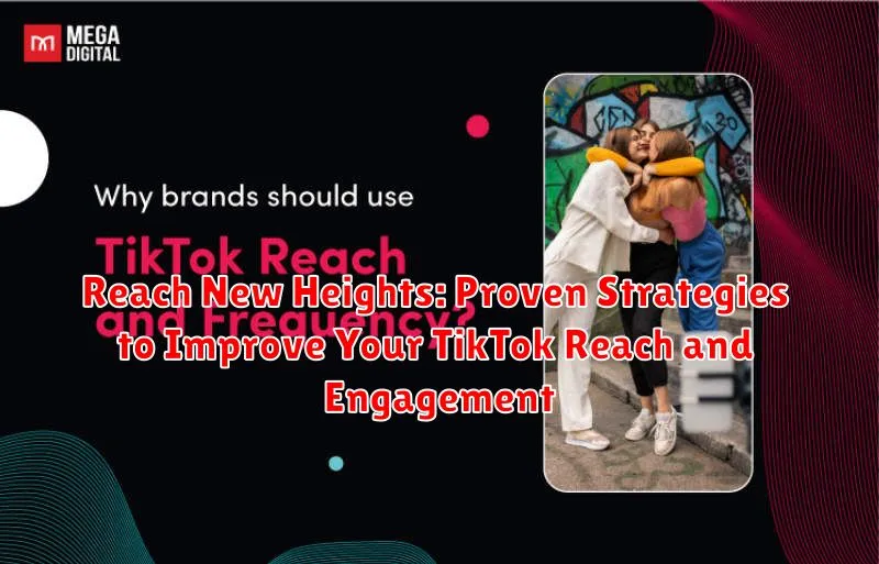 Reach New Heights: Proven Strategies to Improve Your TikTok Reach and Engagement