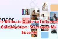 The Ultimate Guide to Influencer Collaboration: Strategies for Success
