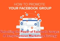 Unlocking the Power of Facebook Groups: A Comprehensive Marketing Strategy